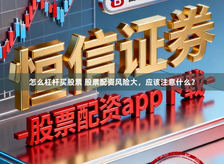 怎么杠杆买股票 股票配资风险大,应该注意什么?