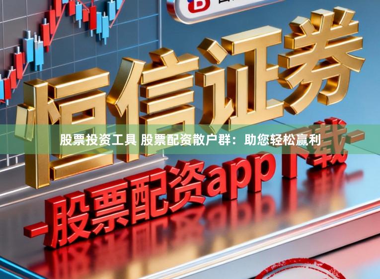 股票投资工具 股票配资散户群：助您轻松赢利
