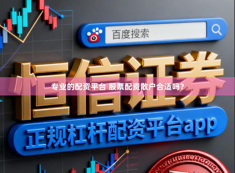 专业的配资平台 股票配资散户合适吗?