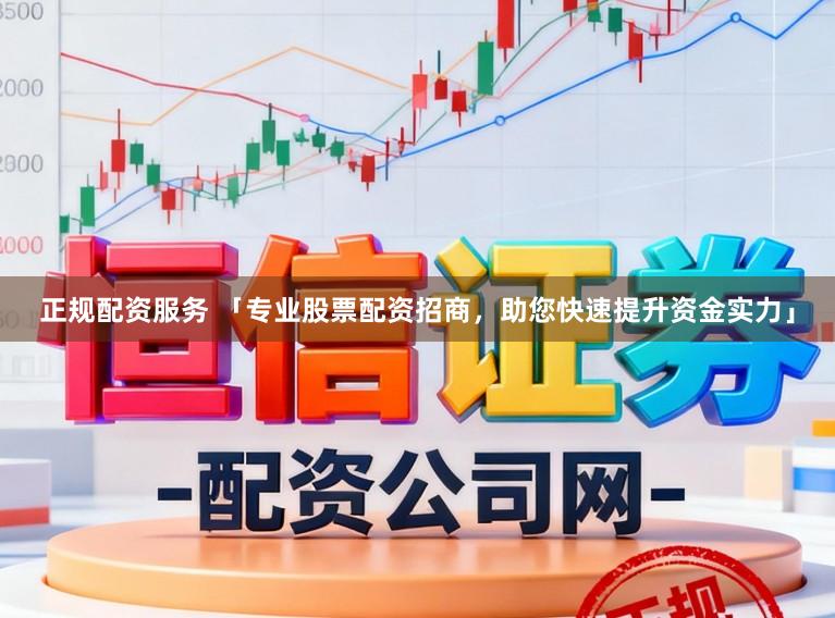正规配资服务 「专业股票配资招商，助您快速提升资金实力」
