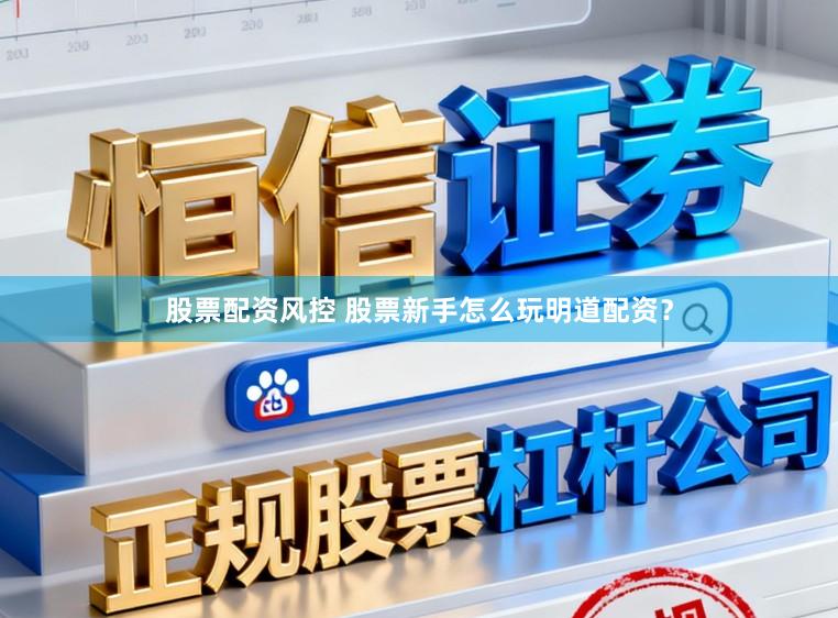 股票配资风控 股票新手怎么玩明道配资？