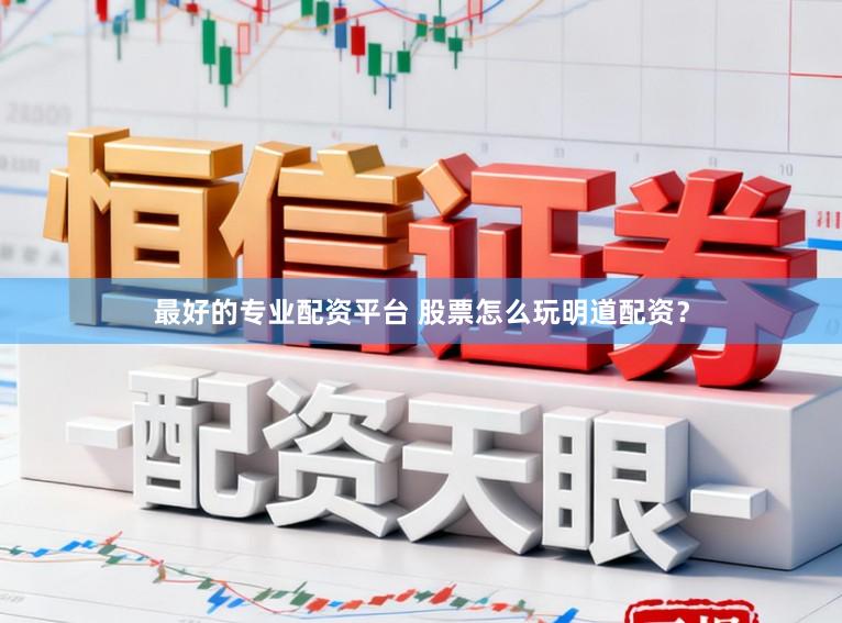 最好的专业配资平台 股票怎么玩明道配资？