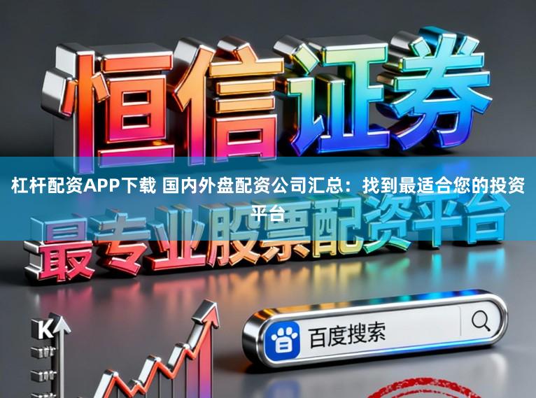 杠杆配资APP下载 国内外盘配资公司汇总：找到最适合您的投资平台