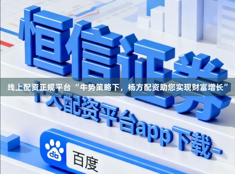 线上配资正规平台 “牛势策略下,杨方配资助您实现财富增长”