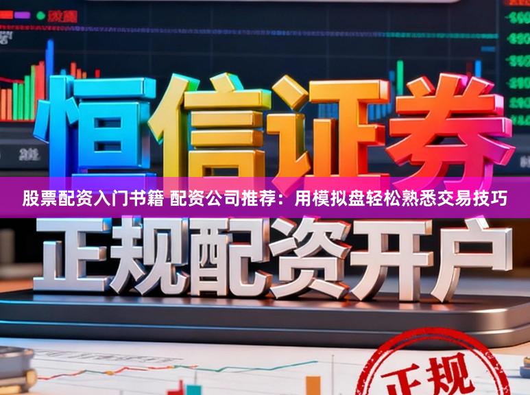 股票配资入门书籍 配资公司推荐：用模拟盘轻松熟悉交易技巧