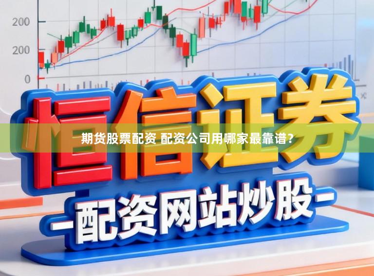 期货股票配资 配资公司用哪家最靠谱？