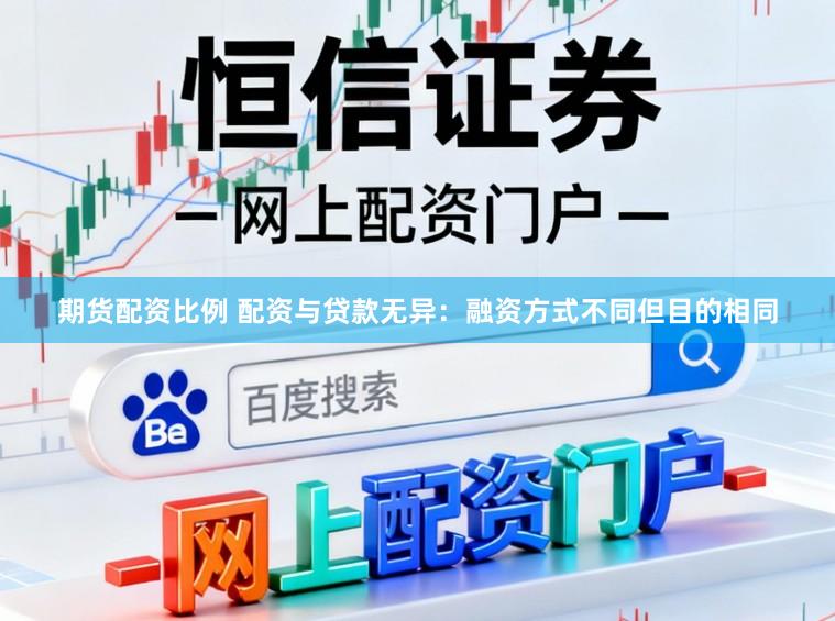 期货配资比例 配资与贷款无异：融资方式不同但目的相同