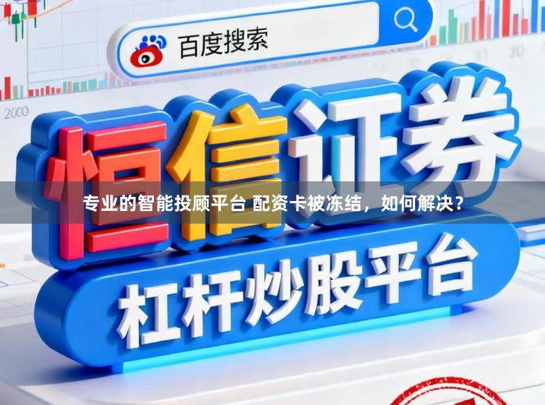 专业的智能投顾平台 配资卡被冻结，如何解决？