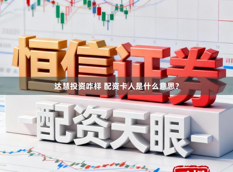 达慧投资咋样 配资卡人是什么意思？