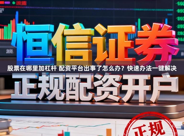 股票在哪里加杠杆 配资平台出事了怎么办？快速办法一键解决