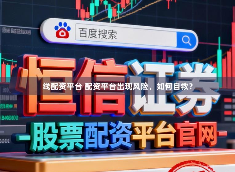 线配资平台 配资平台出现风险，如何自救？