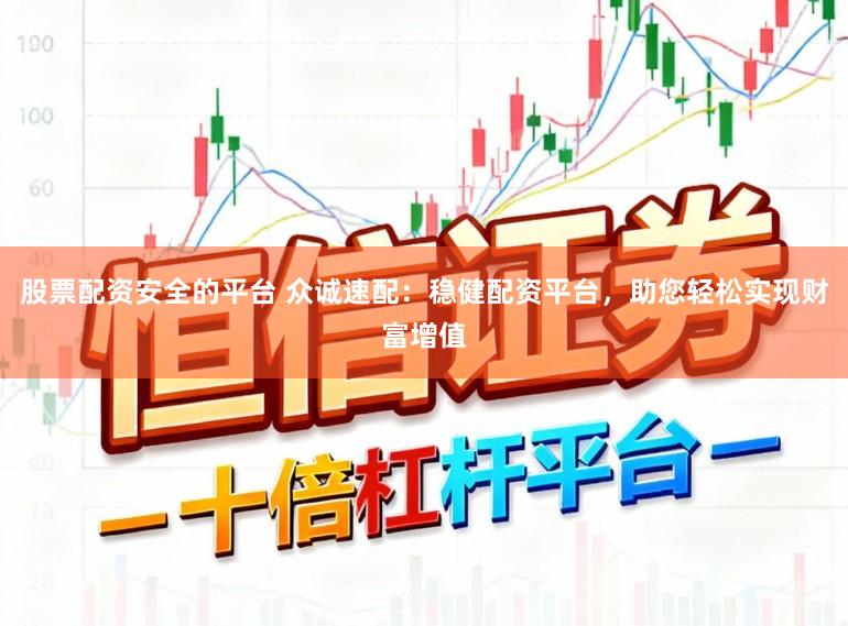 股票配资安全的平台 众诚速配：稳健配资平台，助您轻松实现财富增值