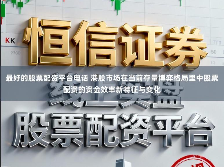 最好的股票配资平台电话 港股市场在当前存量博弈格局里中股票配资的资金效率新特征与变化