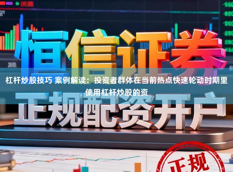 杠杆炒股技巧 案例解读：投资者群体在当前热点快速轮动时期里使用杠杆炒股的资
