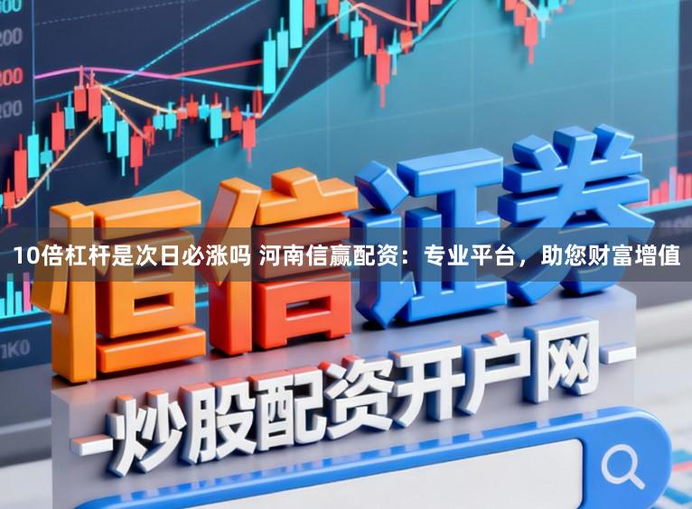 10倍杠杆是次日必涨吗 河南信赢配资：专业平台，助您财富增值