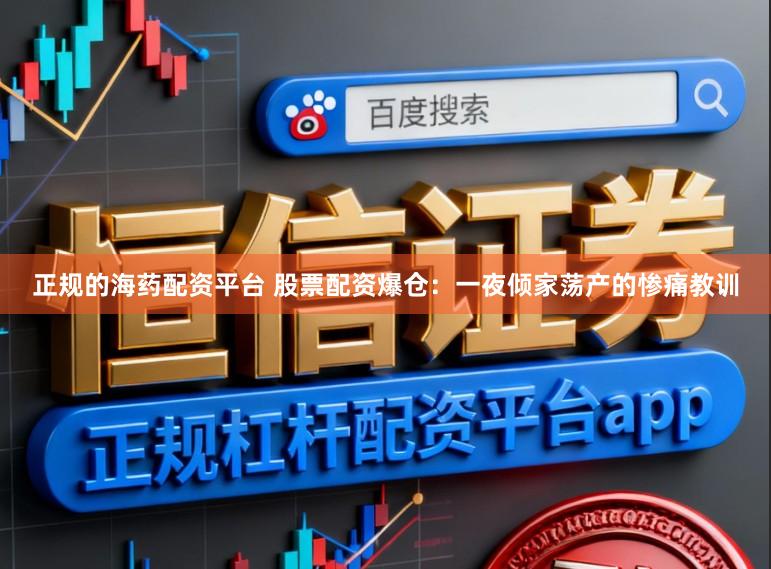 正规的海药配资平台 股票配资爆仓：一夜倾家荡产的惨痛教训