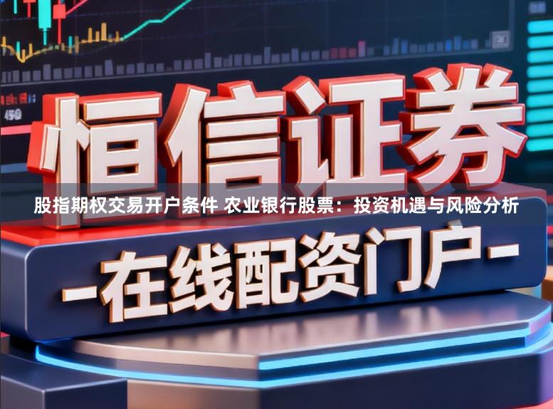股指期权交易开户条件 农业银行股票：投资机遇与风险分析