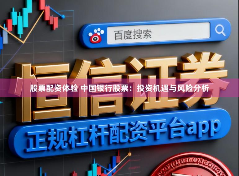 股票配资体验 中国银行股票：投资机遇与风险分析