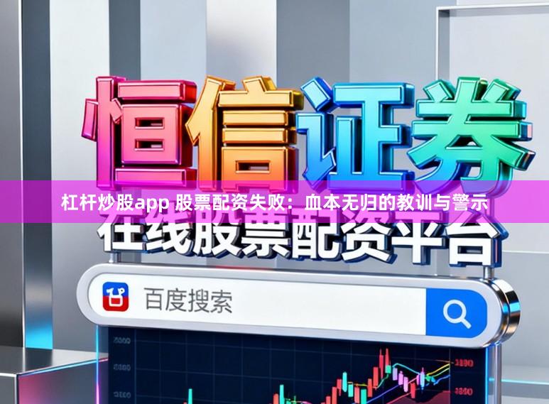 杠杆炒股app 股票配资失败：血本无归的教训与警示