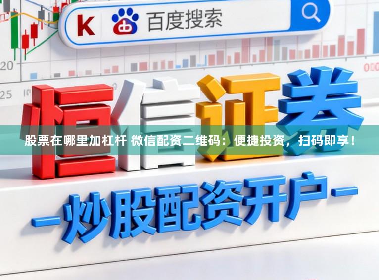 股票在哪里加杠杆 微信配资二维码：便捷投资，扫码即享！