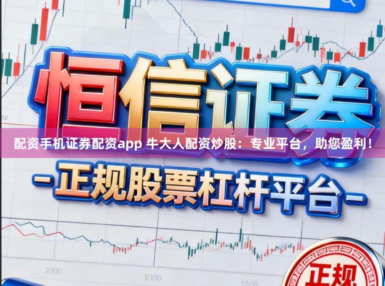 配资手机证券配资app 牛大人配资炒股:专业平台,助您盈利!